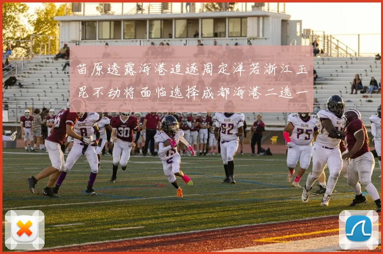 苗原透露海港追逐周定洋若浙江玉昆不动将面临选择成都海港二选一