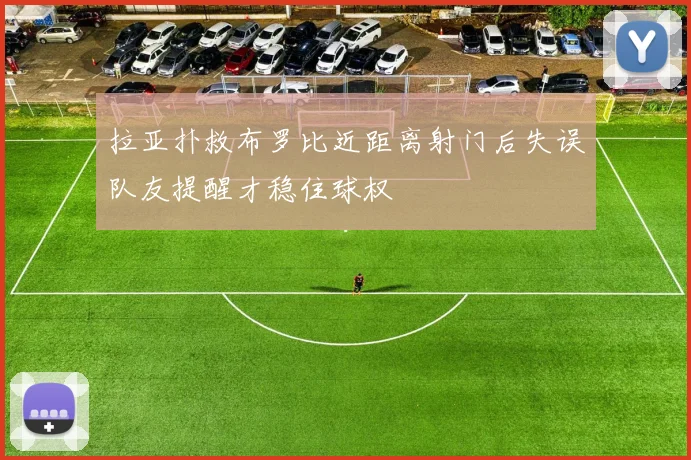 拉亚扑救布罗比近距离射门后失误队友提醒才稳住球权