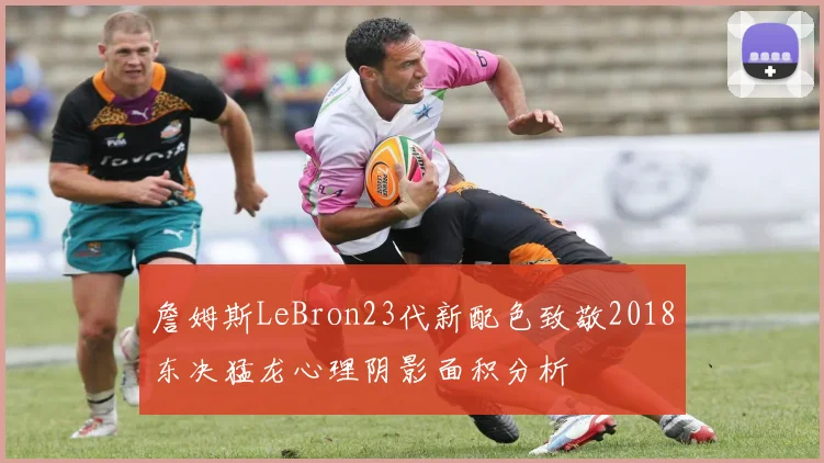 詹姆斯LeBron23代新配色致敬2018东决猛龙心理阴影面积分析