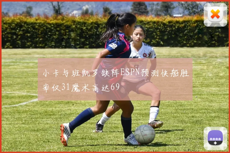 小卡与班凯罗缺阵ESPN预测快船胜率仅31魔术高达69