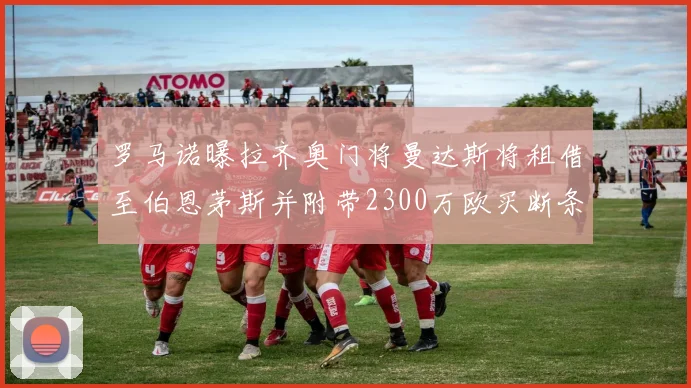 罗马诺曝拉齐奥门将曼达斯将租借至伯恩茅斯并附带2300万欧买断条款