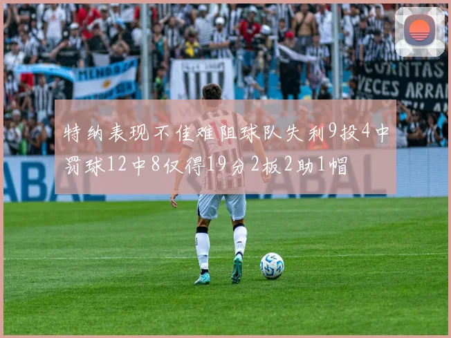特纳表现不佳难阻球队失利9投4中罚球12中8仅得19分2板2助1帽