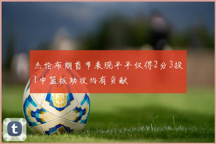 杰伦布朗首节表现平平仅得2分3投1中篮板助攻均有贡献