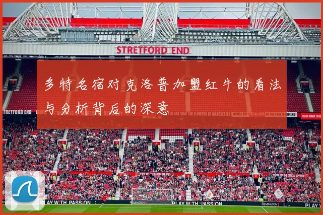 多特名宿对克洛普加盟红牛的看法与分析背后的深意