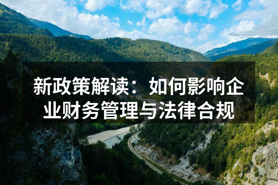 新政策解读：如何影响企业财务管理与法律合