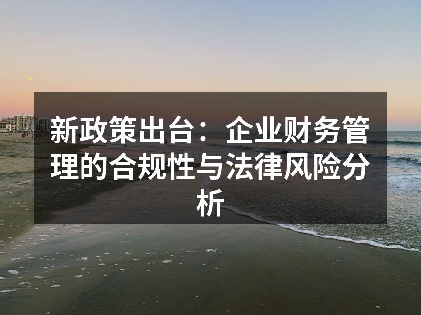 新政策出台：企业财务管理的合规性与法律风